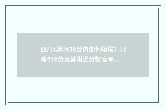 四川理科438分内如何填报?川理438分及其附近分数高考志愿填报方案 四川理科444分