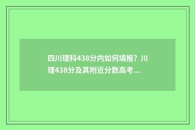 四川理科438分内如何填报？川理438分及其附近分数高考志愿填报方案 四川理科444分