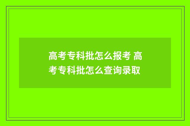 高考专科批怎么报考 高考专科批怎么查询录取