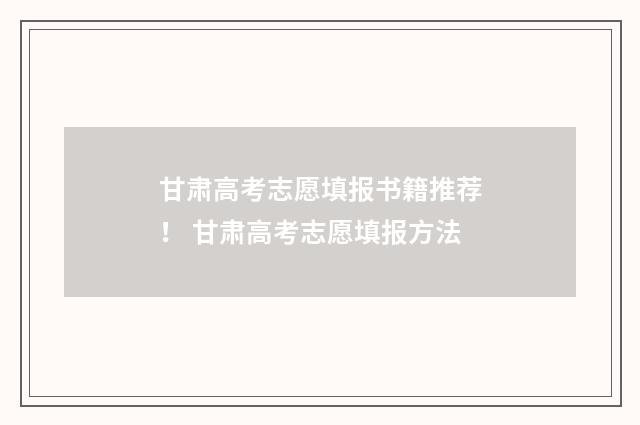 甘肃高考志愿填报书籍推荐! 甘肃高考志愿填报方法