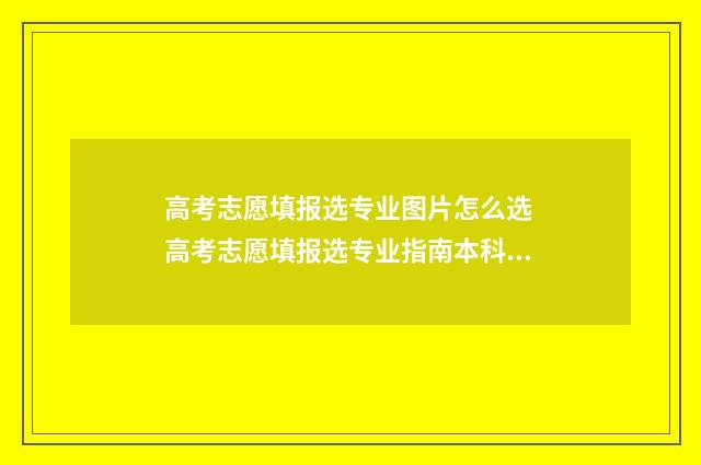 高考志愿填报选专业图片怎么选 高考志愿填报选专业指南本科专业目录