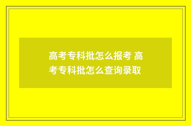 高考专科批怎么报考 高考专科批怎么查询录取
