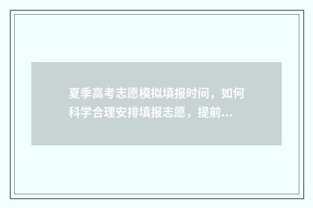 夏季高考志愿模拟填报时间,如何科学合理安排填报志愿,提前规划未来? 高考志愿模板2021