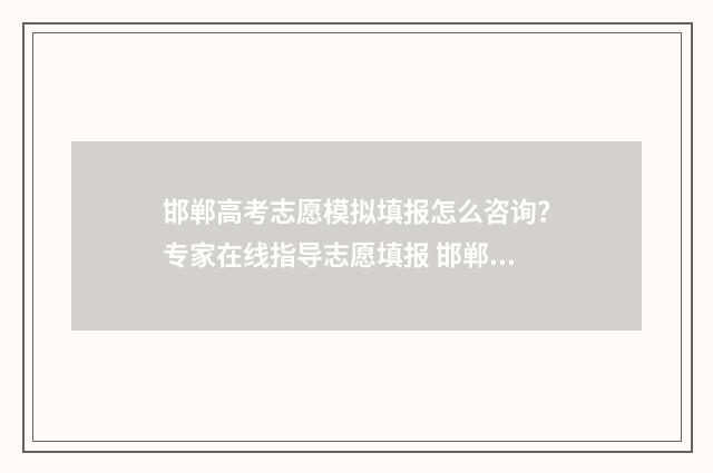 邯郸高考志愿模拟填报怎么咨询?专家在线指导志愿填报 邯郸高考报志愿机构哪个好