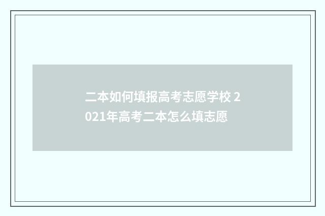 二本如何填报高考志愿学校 2021年高考二本怎么填志愿