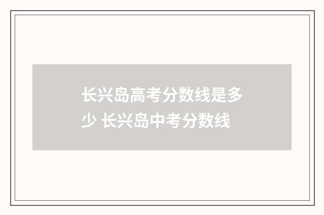 长兴岛高考分数线是多少 长兴岛中考分数线