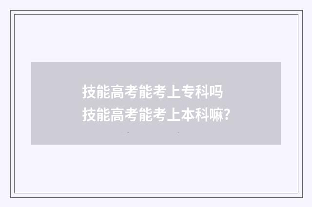 技能高考能考上专科吗 技能高考能考上本科嘛?
