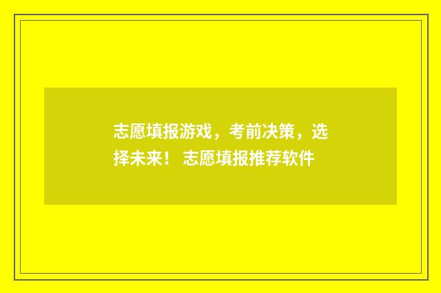 志愿填报游戏，考前决策，选择未来！ 志愿填报推荐软件