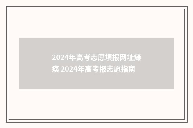 2024年高考志愿填报网址瘫痪 2024年高考报志愿指南