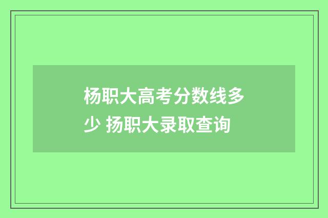 杨职大高考分数线多少 扬职大录取查询