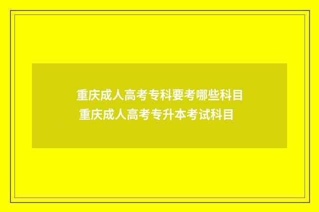 重庆成人高考专科要考哪些科目 重庆成人高考专升本考试科目