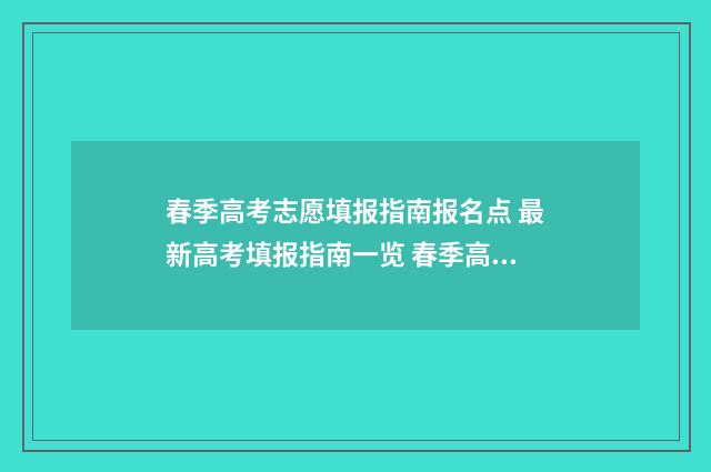 春季高考志愿填报指南报名点 最新高考填报指南一览 春季高考志愿填几个