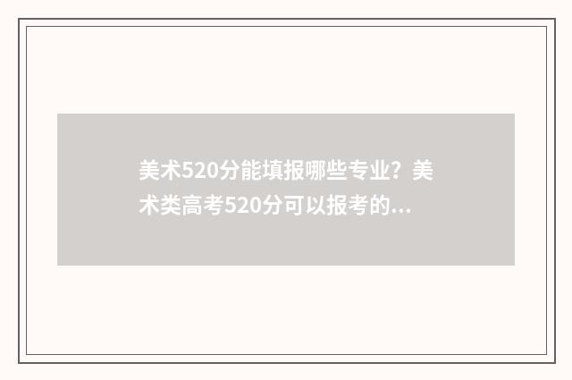 美术520分能填报哪些专业？美术类高考520分可以报考的大学和专业 美术高考520分能上一本吗