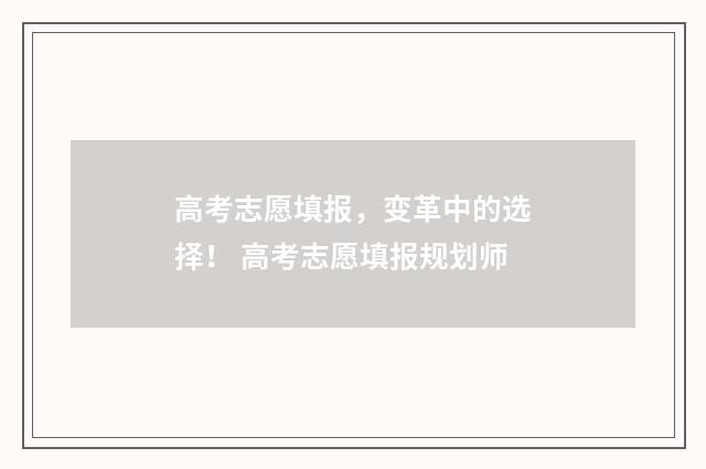 高考志愿填报,变革中的选择! 高考志愿填报规划师