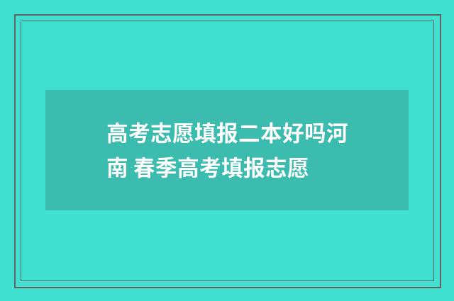 高考志愿填报二本好吗河南 春季高考填报志愿