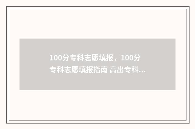 100分专科志愿填报,100分专科志愿填报指南 高出专科线100分