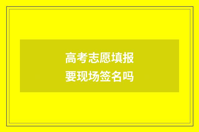 高考志愿填报要现场签名吗