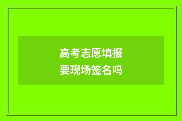 高考志愿填报要现场签名吗