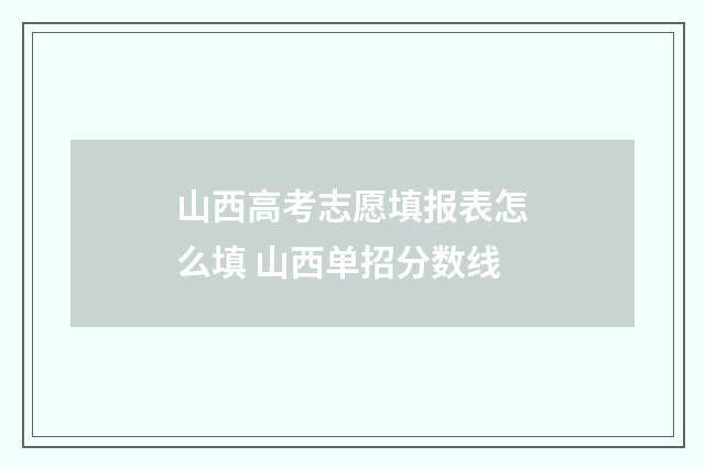 山西高考志愿填报表怎么填 山西单招分数线