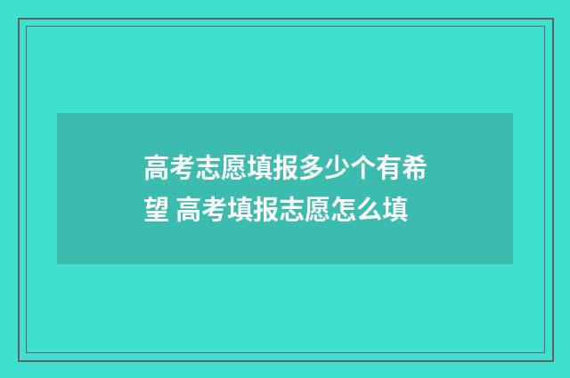 高考志愿填报多少个有希望 高考填报志愿怎么填