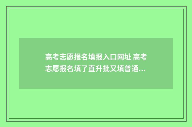 高考志愿报名填报入口网址 高考志愿报名填了直升批又填普通批会滑档吗