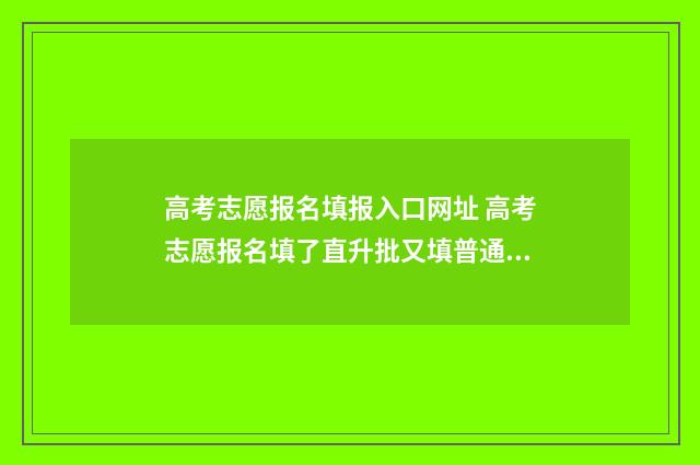 高考志愿报名填报入口网址 高考志愿报名填了直升批又填普通批会滑档吗