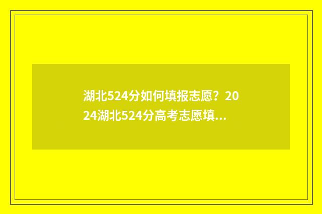 湖北524分如何填报志愿？2024湖北524分高考志愿填报参考 湖北526分