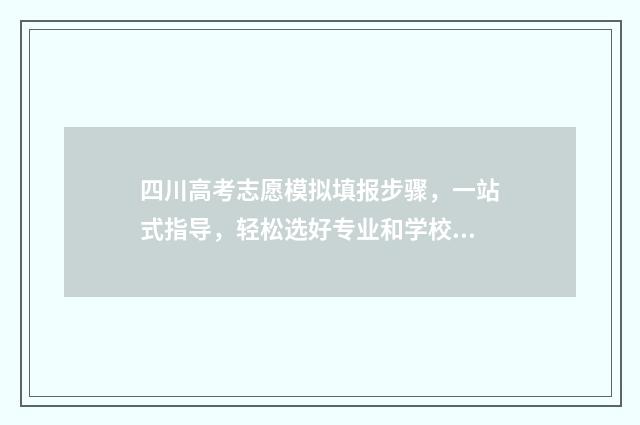 四川高考志愿模拟填报步骤，一站式指导，轻松选好专业和学校 四川高考志愿模板图片