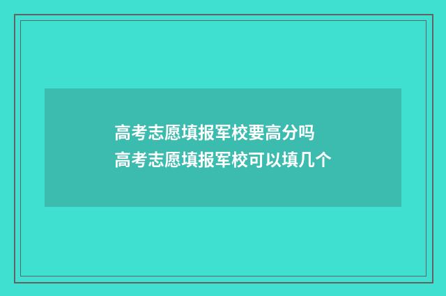 高考志愿填报军校要高分吗 高考志愿填报军校可以填几个