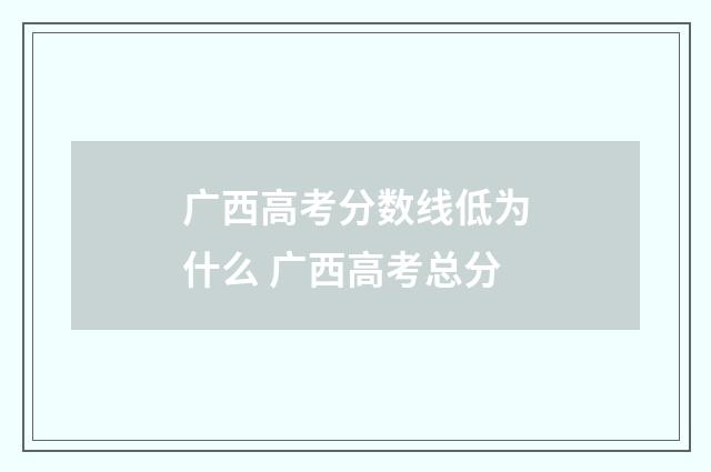 广西高考分数线低为什么 广西高考总分
