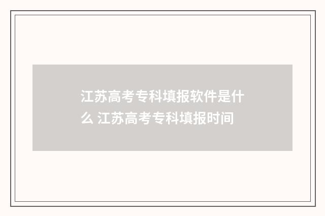 江苏高考专科填报软件是什么 江苏高考专科填报时间