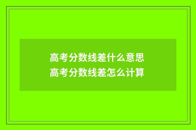 高考分数线差什么意思 高考分数线差怎么计算