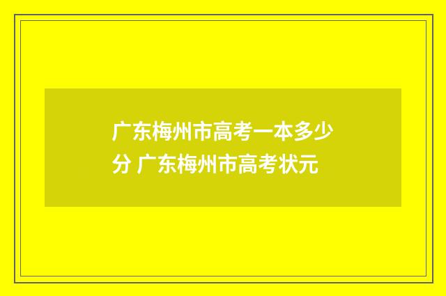 广东梅州市高考一本多少分 广东梅州市高考状元