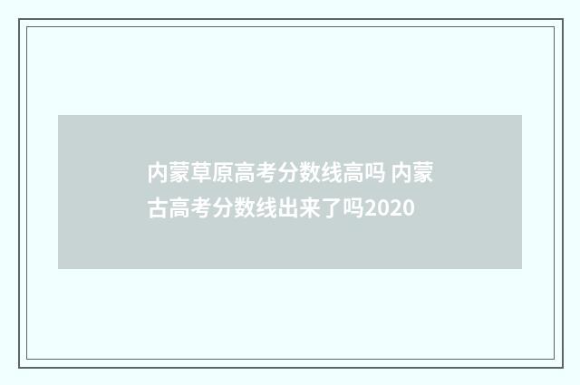 内蒙草原高考分数线高吗 内蒙古高考分数线出来了吗2020