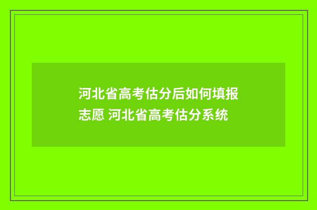河北省高考估分后如何填报志愿 河北省高考估分系统