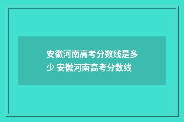 安徽河南高考分数线是多少 安徽河南高考分数线