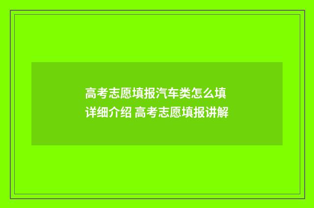 高考志愿填报汽车类怎么填 详细介绍 高考志愿填报讲解