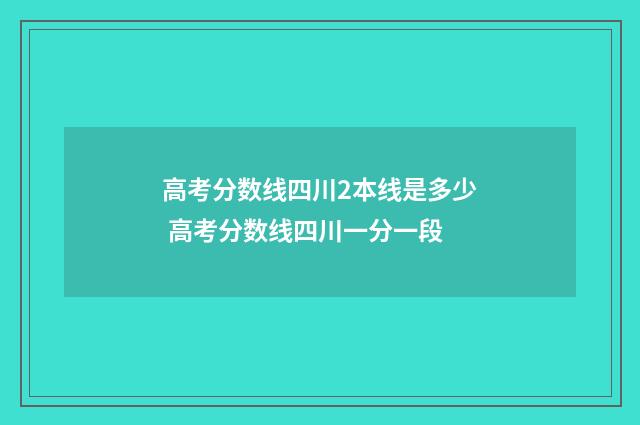 高考分数线四川2本线是多少 高考分数线四川一分一段