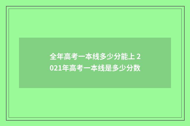 全年高考一本线多少分能上 2021年高考一本线是多少分数
