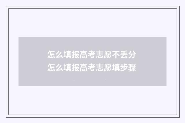 怎么填报高考志愿不丢分 怎么填报高考志愿填步骤