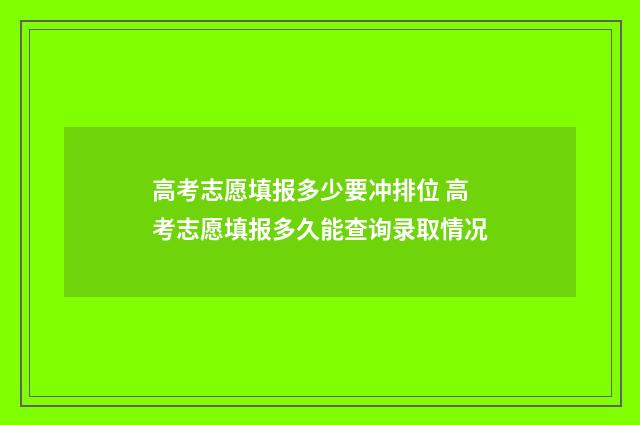 高考志愿填报多少要冲排位 高考志愿填报多久能查询录取情况