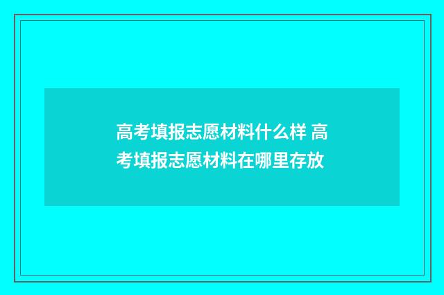 高考填报志愿材料什么样 高考填报志愿材料在哪里存放