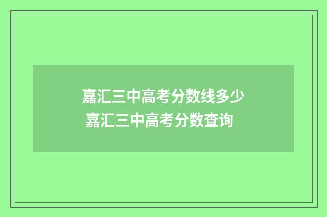 嘉汇三中高考分数线多少 嘉汇三中高考分数查询