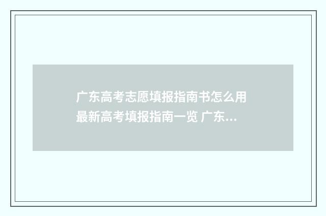 广东高考志愿填报指南书怎么用 最新高考填报指南一览 广东省春季高考志愿填报系统