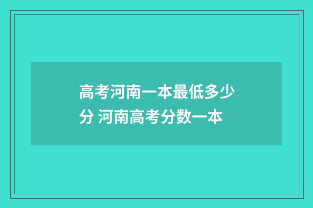 高考河南一本最低多少分 河南高考分数一本