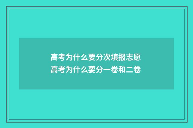 高考为什么要分次填报志愿 高考为什么要分一卷和二卷
