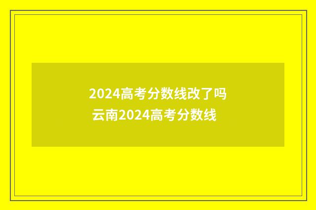 2024高考分数线改了吗 云南2024高考分数线