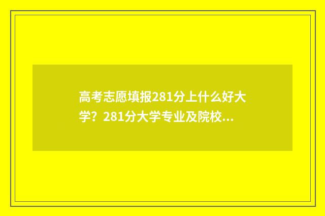 高考志愿填报281分上什么好大学？281分大学专业及院校推荐 高考志愿填报28号几点结束