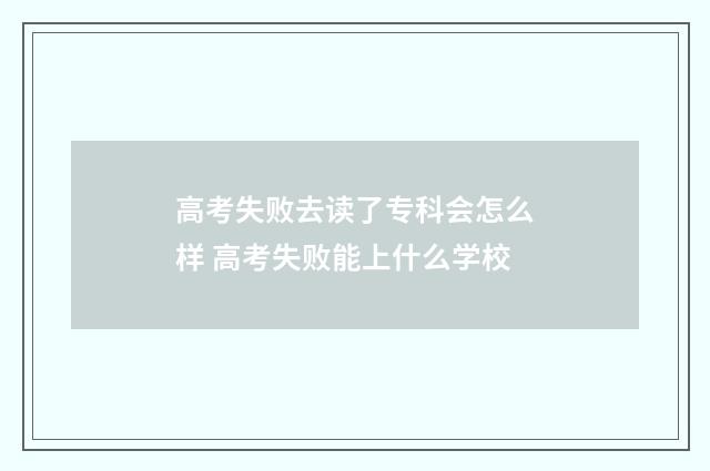 高考失败去读了专科会怎么样 高考失败能上什么学校