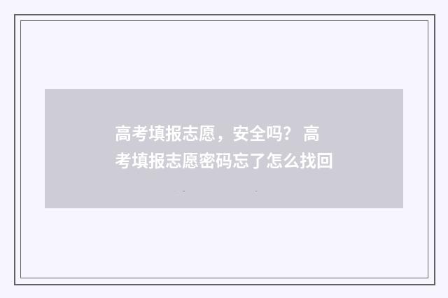 高考填报志愿，安全吗？ 高考填报志愿密码忘了怎么找回